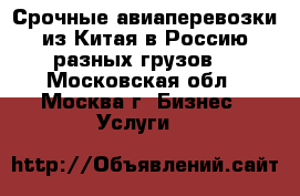 Срочные авиаперевозки из Китая в Россию разных грузов. - Московская обл., Москва г. Бизнес » Услуги   